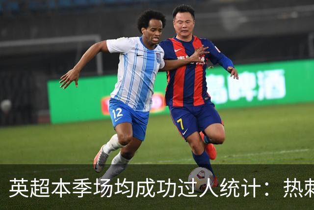 英超本季场均成功过人统计：热刺四名球员名列前茅，萨维奥遥遥领先